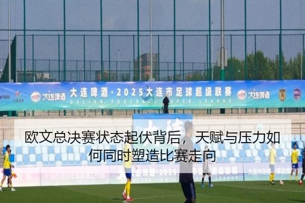 欧文总决赛状态起伏背后，天赋与压力如何同时塑造比赛走向